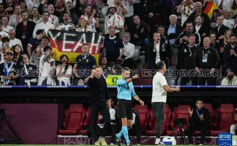 杏盛娱乐官网百度数据开放平台“足球运动员如何受到科比视频的启发？探索视频中的关键启示！”