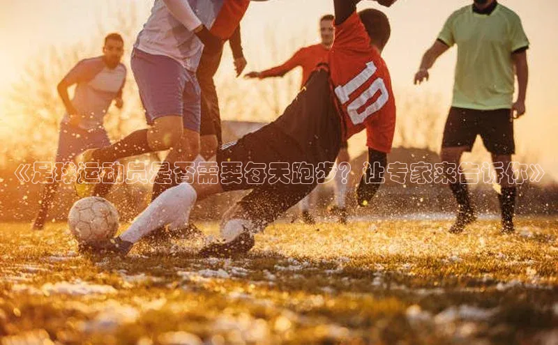 杏盛测速app官方下载最新版百度学术《足球运动员是否需要每天跑步？让专家来告诉你》