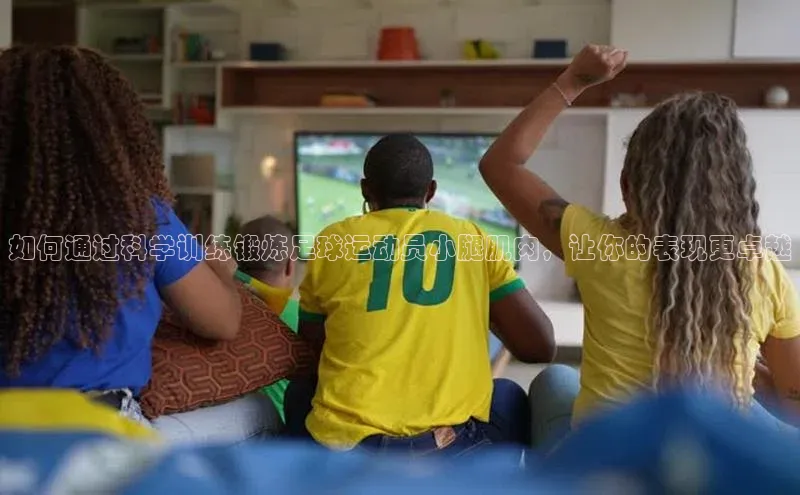 杏盛平台总代理一径科技如何通过科学训练锻炼足球运动员小腿肌肉，让你的表现更卓越
