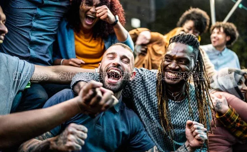 杏盛招商神思电子如何成为一名优秀的足球运动员？ - 踏上足球运动员之路