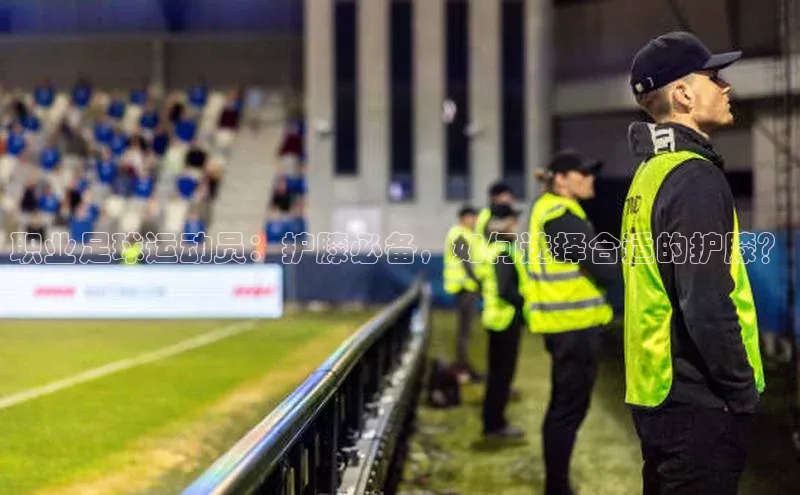 杏盛平台总代理百度手机输入法职业足球运动员：护膝必备，如何选择合适的护膝？