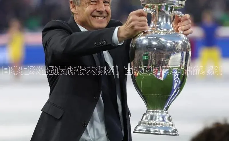 杏盛注册登录官网顺丰日本足球运动员评价大揭秘！百大球星真实评价曝光！