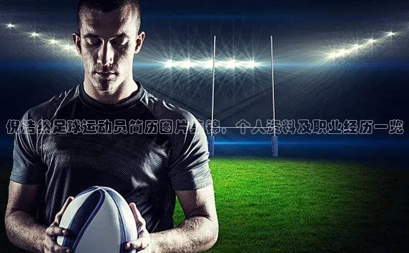 杏盛app官方下载最新版本更新内容小度商城倪浩然足球运动员简历图片集锦，个人资料及职业经历一览