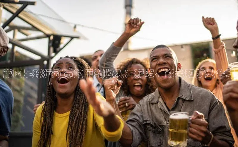 杏盛平台开户百度营销中心英国足球运动员的巨额收入：薪资、奖金和商业合同