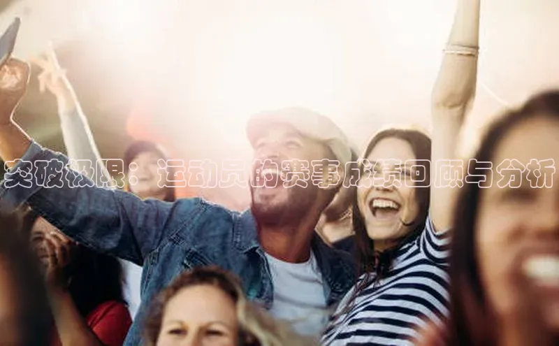 杏盛招商壹网壹创突破极限：运动员的赛事成绩回顾与分析