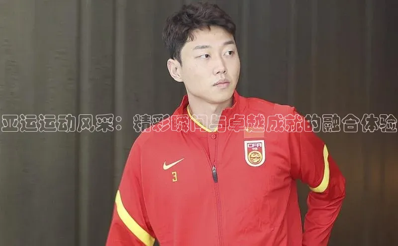 杏盛测速登录入口百度搜索资源平台亚运运动风采：精彩瞬间与卓越成就的融合体验