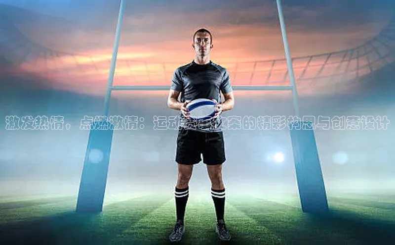 杏盛测速app官方下载最新版哇咔哇咔文化激发热情，点燃激情：运动赛事文案的精彩构思与创意设计