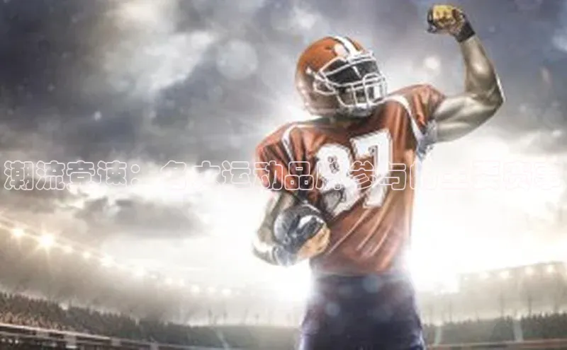 杏盛注册登录官网百度社团赞助平台潮流竞速：各大运动品牌参与的主要赛事