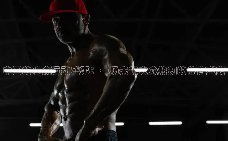 中国的小众运动盛事：一场未被大众熟知的体育盛宴