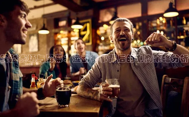 跨越赛场与屏幕：运动赛事背后的电商策略分析