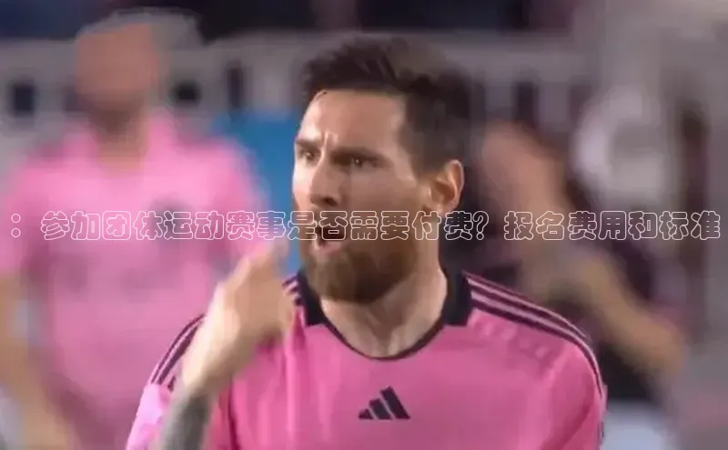 ：参加团体运动赛事是否需要付费？报名费用和标准