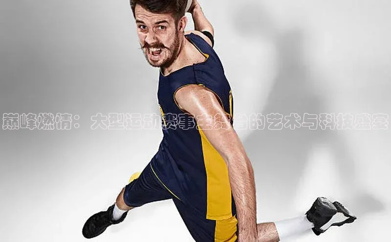 巅峰燃情：大型运动赛事主舞台的艺术与科技盛宴