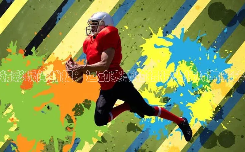 精彩瞬间捕捉：运动赛事拍摄镜头技巧与策略