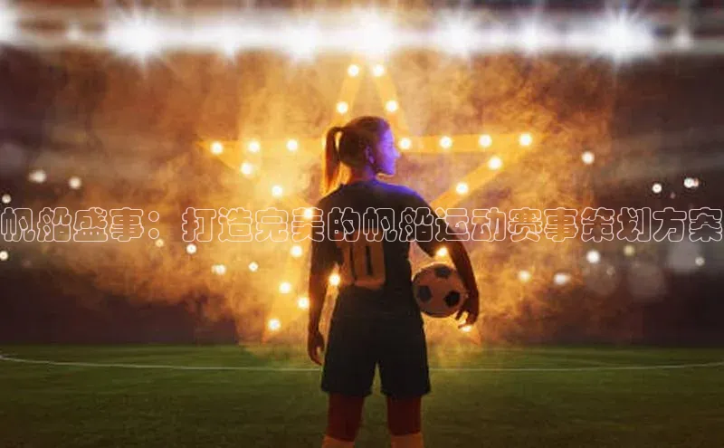 帆船盛事：打造完美的帆船运动赛事策划方案