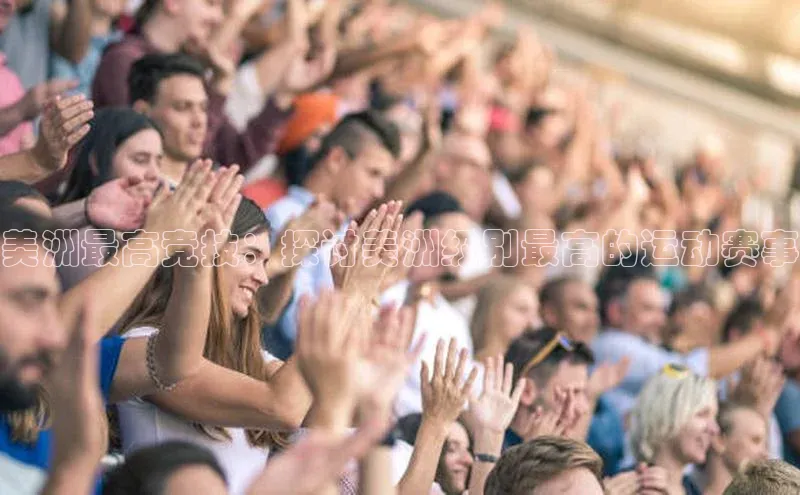 美洲最高竞技：探讨美洲级别最高的运动赛事