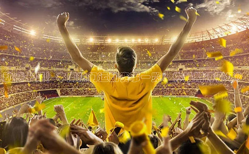 动感十足！本周热门运动赛事一览：你最期待哪场？