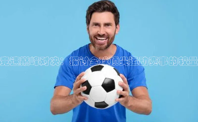 竞速巅峰对决：探讨全球顶尖运动赛事的较量