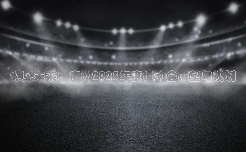 预见未来：广州2025年度运动会展望与规划