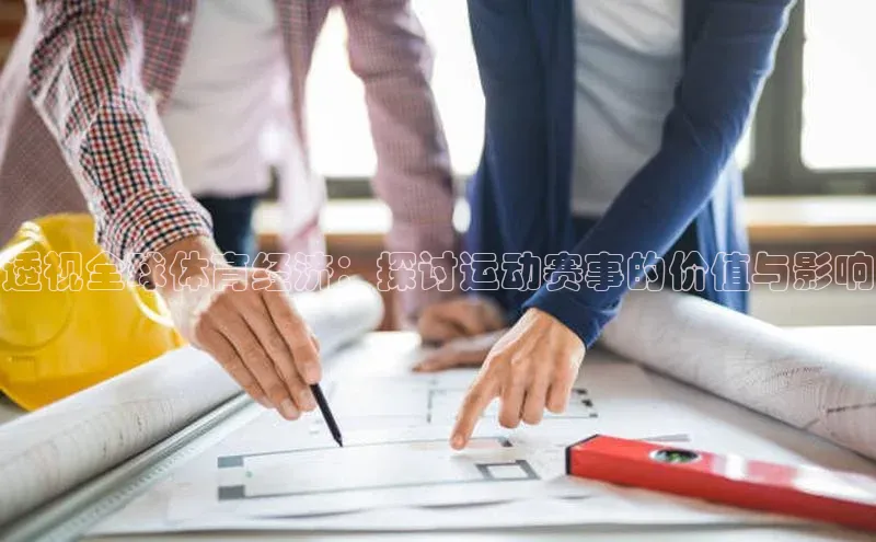 透视全球体育经济：探讨运动赛事的价值与影响