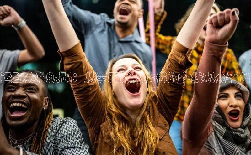 运动赛事源码：从零开始构建你的在线观赛平台