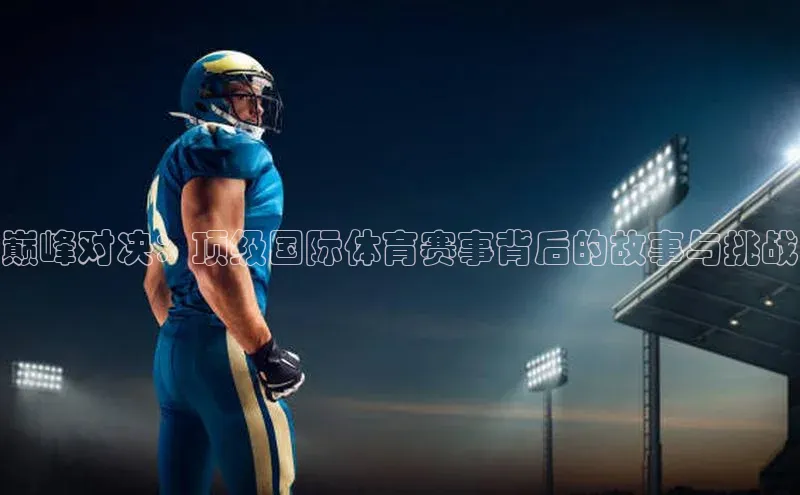 巅峰对决：顶级国际体育赛事背后的故事与挑战