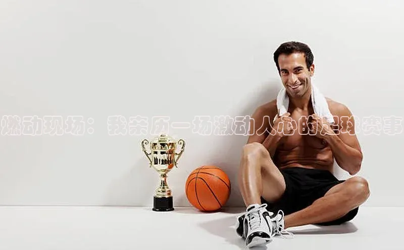 燃动现场：我亲历一场激动人心的足球赛事