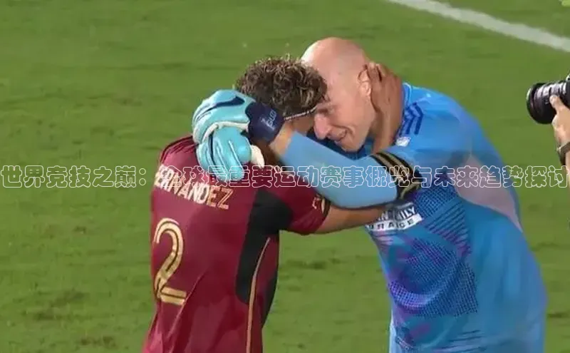 世界竞技之巅：全球最重要运动赛事概览与未来趋势探讨