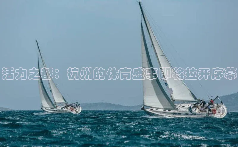 活力之都：杭州的体育盛事即将拉开序幕