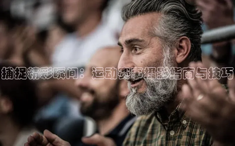捕捉精彩瞬间：运动赛事摄影指南与技巧