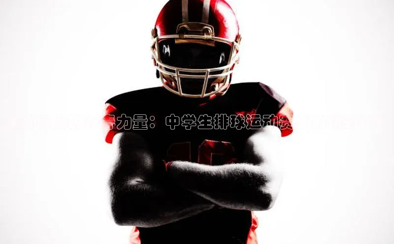 绿茵场上的青春力量：中学生排球运动赛事的精彩瞬间