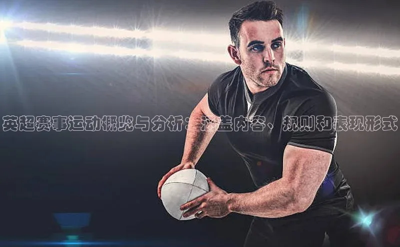 英超赛事运动概览与分析：涵盖内容、规则和表现形式