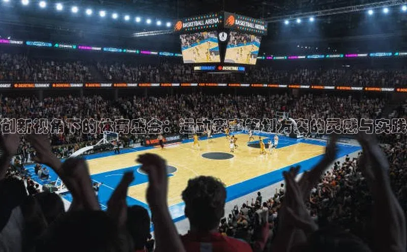 创新视角下的体育盛会：运动赛事策划方案的灵感与实践