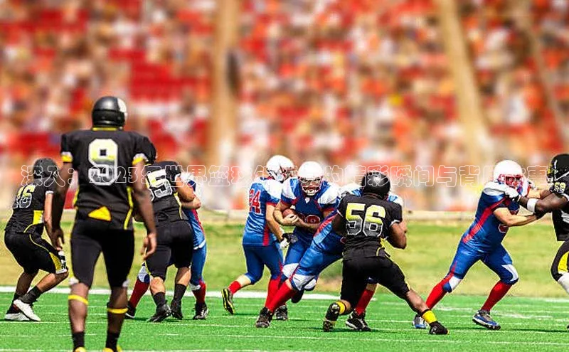 深入：2023年世界篮球锦标赛的精彩瞬间与背后故事