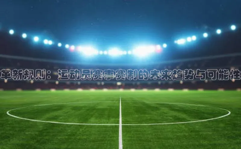 革新规则：运动员赛事赛制的未来趋势与可能性