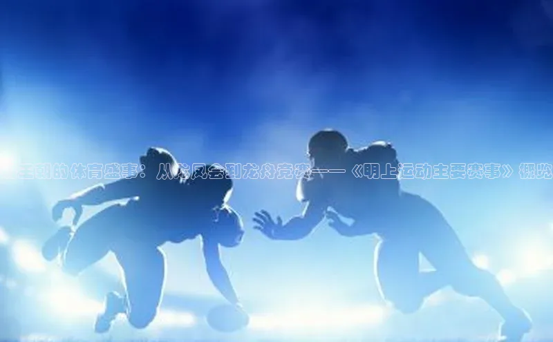 明王朝的体育盛事：从龙凤会到龙舟竞赛——《明上运动主要赛事》概览